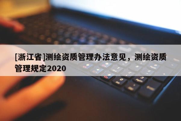 [浙江省]測繪資質管理辦法意見，測繪資質管理規定2020