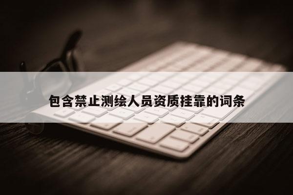 包含禁止測繪人員資質掛靠的詞條