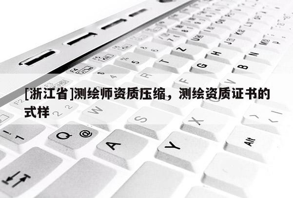 [浙江省]測繪師資質壓縮，測繪資質證書的式樣