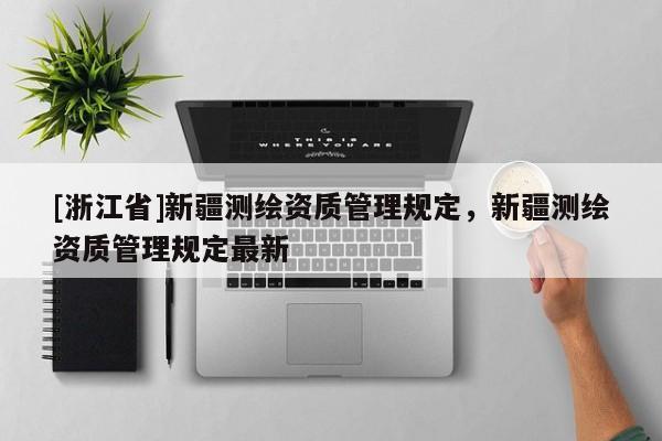 [浙江省]新疆測繪資質管理規定，新疆測繪資質管理規定最新