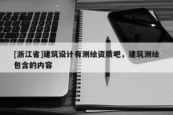 [浙江省]建筑設計有測繪資質吧，建筑測繪包含的內容
