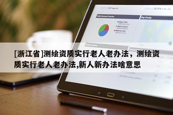 [浙江省]測繪資質實行老人老辦法，測繪資質實行老人老辦法,新人新辦法啥意思