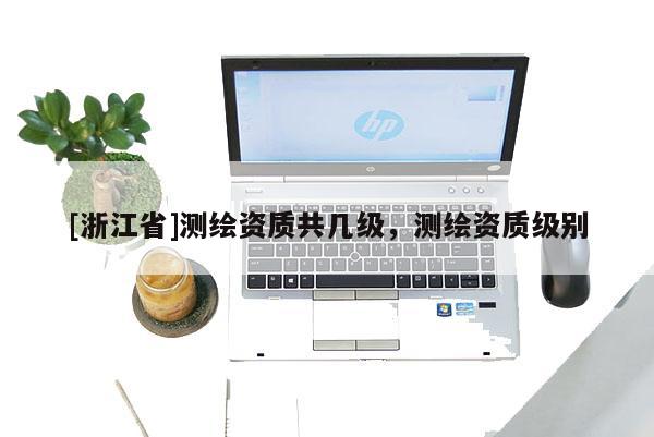[浙江省]測繪資質(zhì)共幾級，測繪資質(zhì)級別