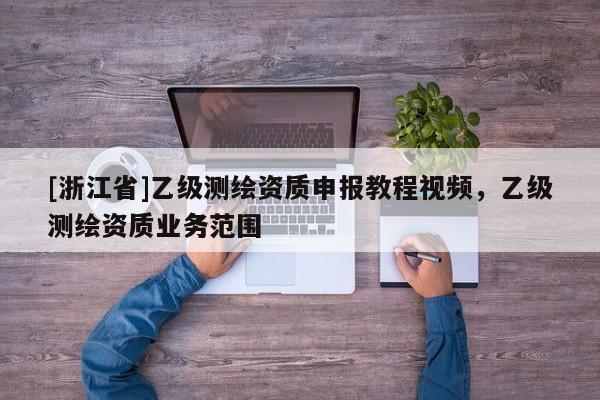 [浙江省]乙級測繪資質申報教程視頻，乙級測繪資質業務范圍