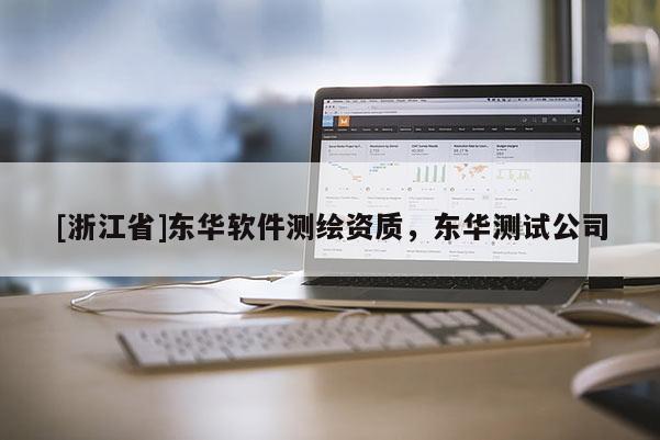 [浙江省]東華軟件測繪資質，東華測試公司