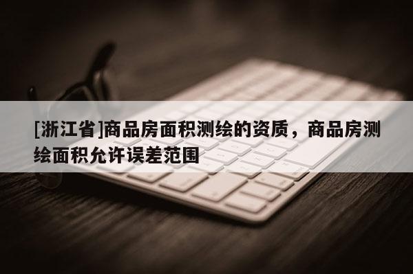 [浙江省]商品房面積測繪的資質，商品房測繪面積允許誤差范圍