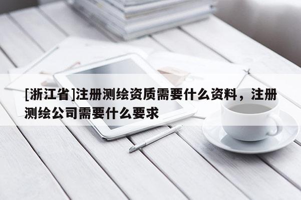 [浙江省]注冊測繪資質(zhì)需要什么資料，注冊測繪公司需要什么要求