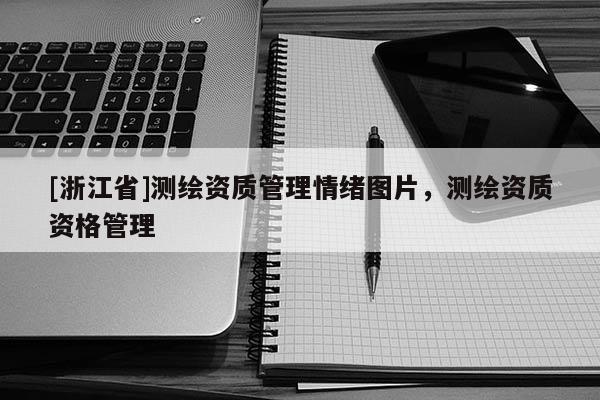[浙江省]測繪資質管理情緒圖片，測繪資質資格管理