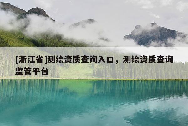 [浙江省]測繪資質(zhì)查詢?nèi)肟冢瑴y繪資質(zhì)查詢監(jiān)管平臺