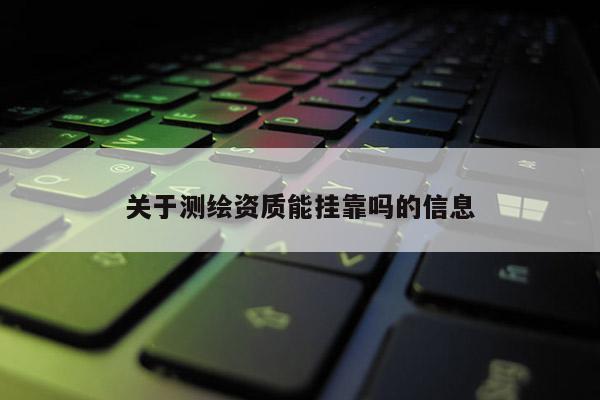 關于測繪資質能掛靠嗎的信息