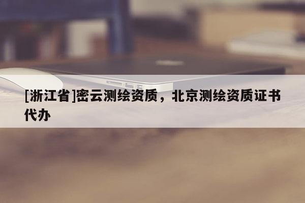 [浙江省]密云測繪資質，北京測繪資質證書代辦