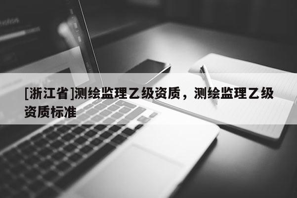 [浙江省]測繪監理乙級資質，測繪監理乙級資質標準