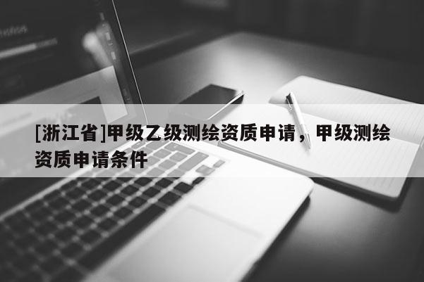 [浙江省]甲級乙級測繪資質申請，甲級測繪資質申請條件
