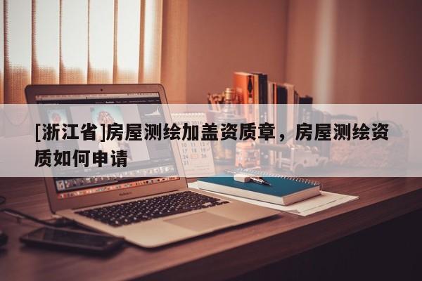 [浙江省]房屋測繪加蓋資質(zhì)章，房屋測繪資質(zhì)如何申請