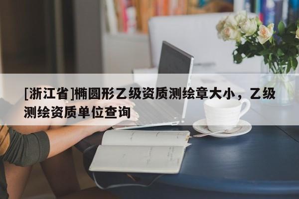 [浙江省]橢圓形乙級資質測繪章大小，乙級測繪資質單位查詢