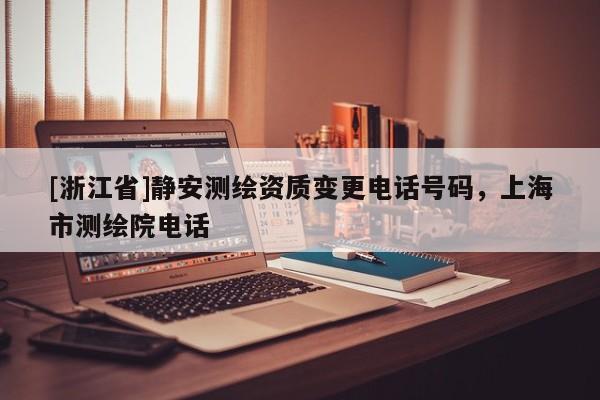 [浙江省]靜安測繪資質變更電話號碼，上海市測繪院電話