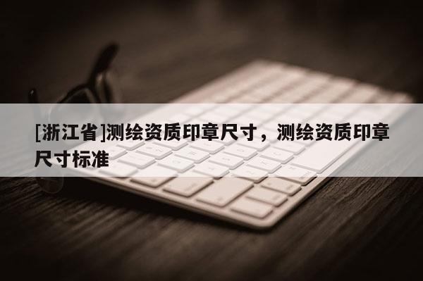 [浙江省]測繪資質印章尺寸，測繪資質印章尺寸標準