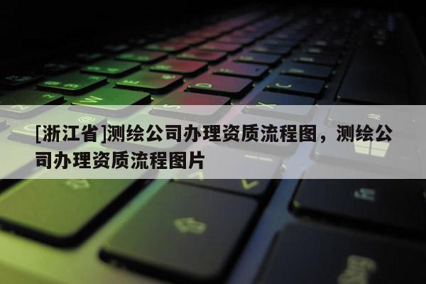 [浙江省]測繪公司辦理資質(zhì)流程圖，測繪公司辦理資質(zhì)流程圖片