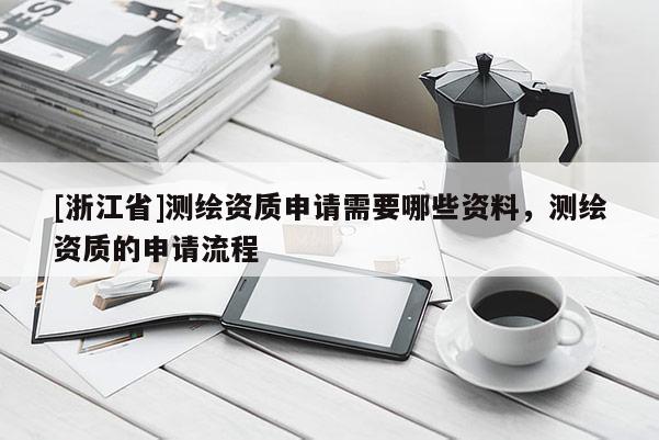 [浙江省]測繪資質申請需要哪些資料，測繪資質的申請流程