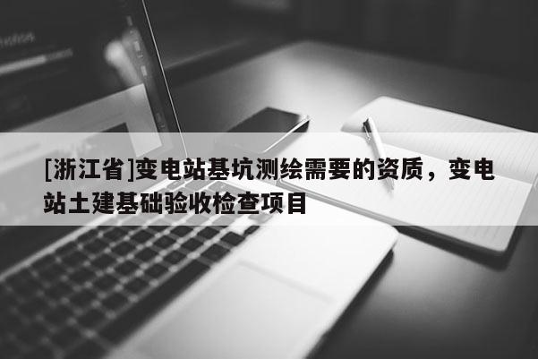 [浙江省]變電站基坑測繪需要的資質，變電站土建基礎驗收檢查項目