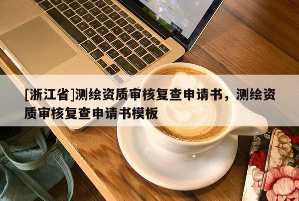 [浙江省]測繪資質審核復查申請書，測繪資質審核復查申請書模板