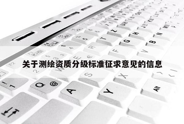 關于測繪資質分級標準征求意見的信息