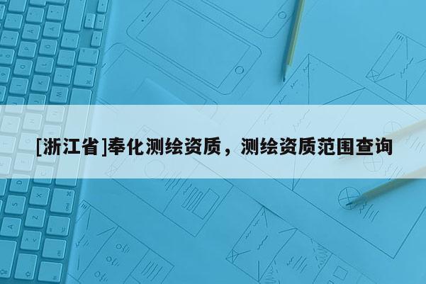 [浙江省]奉化測繪資質，測繪資質范圍查詢