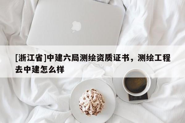 [浙江省]中建六局測繪資質證書，測繪工程去中建怎么樣