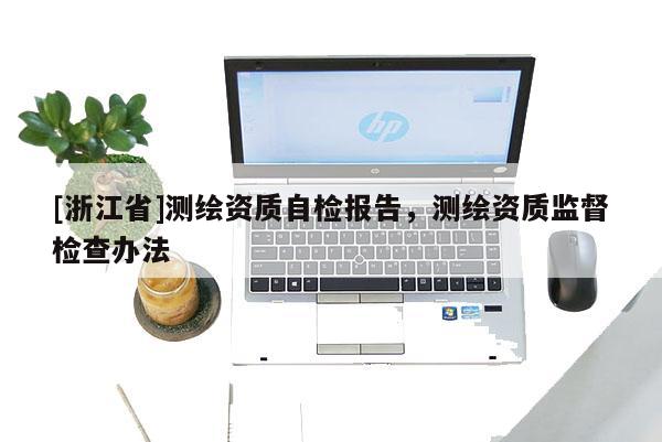 [浙江省]測繪資質(zhì)自檢報告，測繪資質(zhì)監(jiān)督檢查辦法