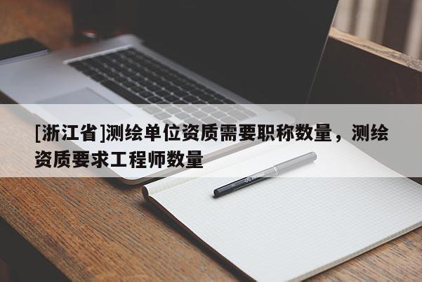 [浙江省]測繪單位資質需要職稱數量，測繪資質要求工程師數量