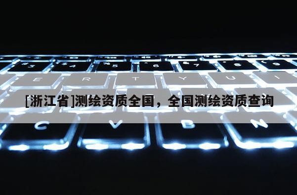 [浙江省]測繪資質(zhì)全國，全國測繪資質(zhì)查詢