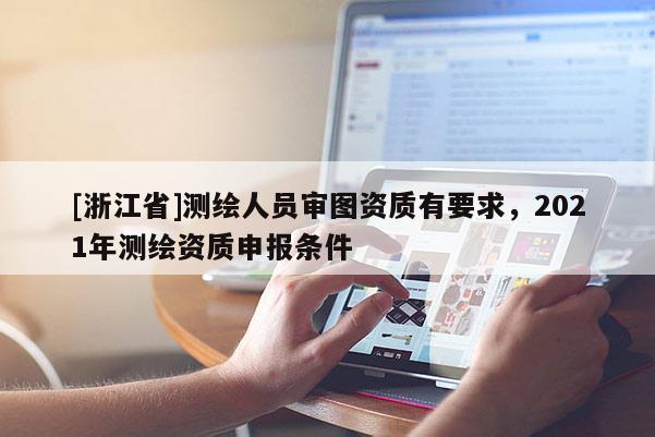 [浙江省]測繪人員審圖資質(zhì)有要求，2021年測繪資質(zhì)申報條件