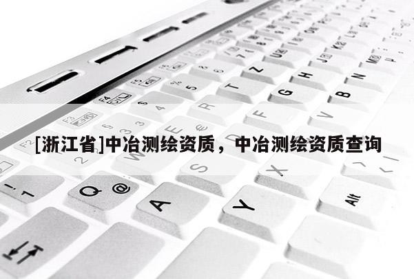[浙江省]中冶測繪資質(zhì)，中冶測繪資質(zhì)查詢