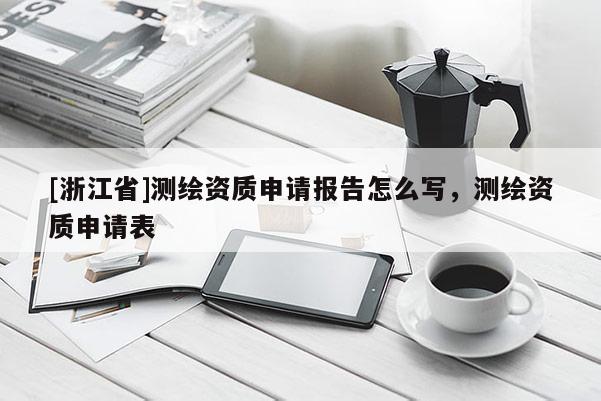 [浙江省]測(cè)繪資質(zhì)申請(qǐng)報(bào)告怎么寫，測(cè)繪資質(zhì)申請(qǐng)表