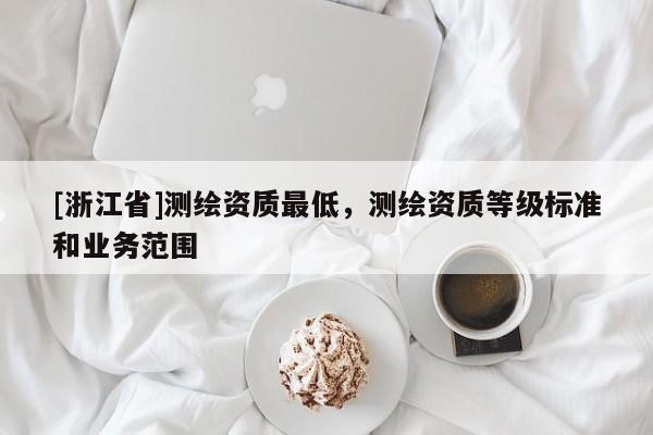 [浙江省]測繪資質最低，測繪資質等級標準和業務范圍