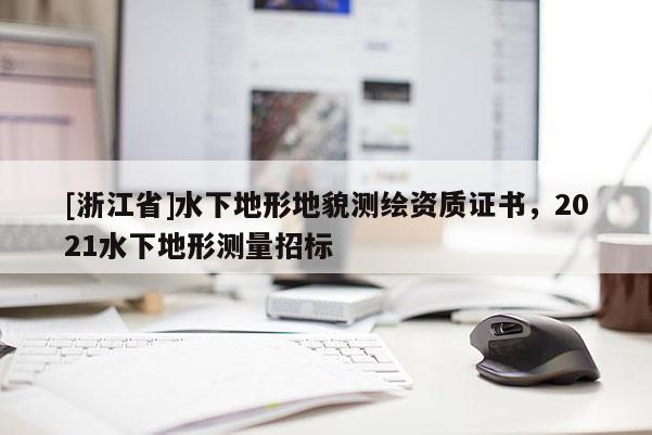 [浙江省]水下地形地貌測繪資質證書，2021水下地形測量招標
