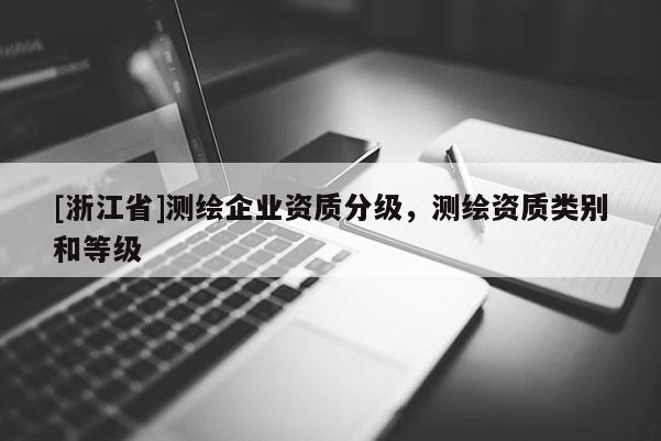 [浙江省]測(cè)繪企業(yè)資質(zhì)分級(jí)，測(cè)繪資質(zhì)類別和等級(jí)