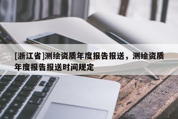 [浙江省]測繪資質年度報告報送，測繪資質年度報告報送時間規定