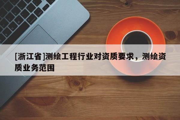 [浙江省]測繪工程行業對資質要求，測繪資質業務范圍