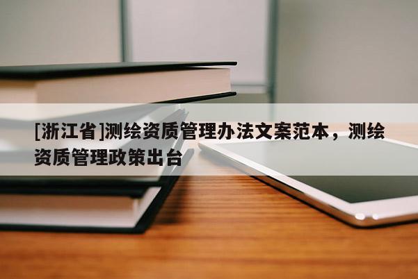 [浙江省]測繪資質管理辦法文案范本，測繪資質管理政策出臺