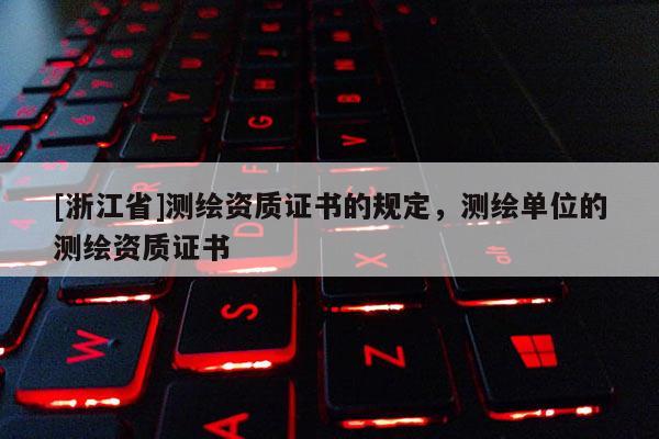 [浙江省]測(cè)繪資質(zhì)證書的規(guī)定，測(cè)繪單位的測(cè)繪資質(zhì)證書