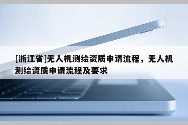[浙江省]無人機測繪資質申請流程，無人機測繪資質申請流程及要求