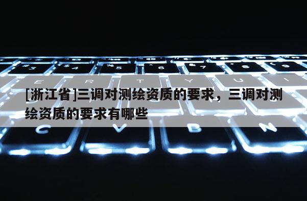 [浙江省]三調對測繪資質的要求，三調對測繪資質的要求有哪些