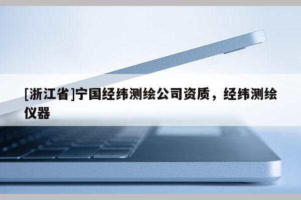 [浙江省]寧國經緯測繪公司資質，經緯測繪儀器