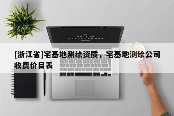 [浙江省]宅基地測繪資質，宅基地測繪公司收費價目表