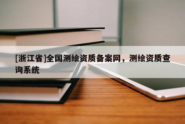 [浙江省]全國測繪資質備案網，測繪資質查詢系統