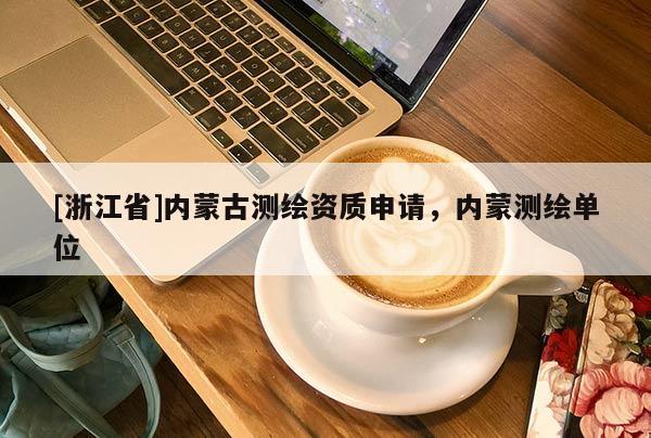 [浙江省]內蒙古測繪資質申請，內蒙測繪單位