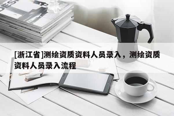 [浙江省]測繪資質資料人員錄入，測繪資質資料人員錄入流程