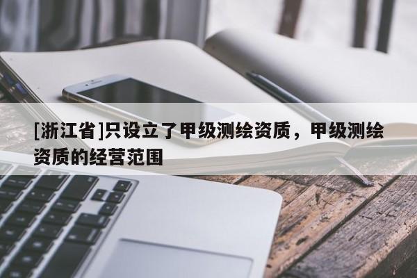 [浙江省]只設立了甲級測繪資質，甲級測繪資質的經營范圍