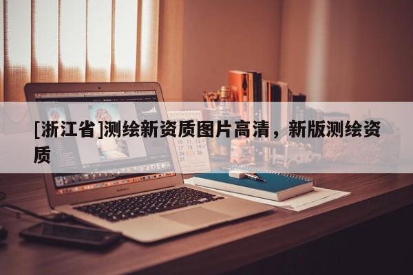 [浙江省]測(cè)繪新資質(zhì)圖片高清，新版測(cè)繪資質(zhì)